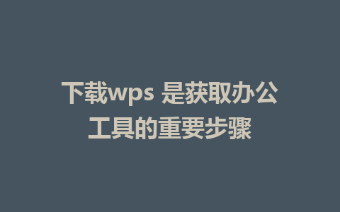 下载wps 是获取办公工具的重要步骤