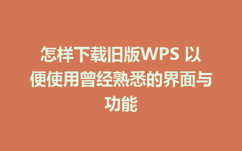 怎样下载旧版WPS 以便使用曾经熟悉的界面与功能