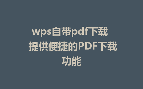 wps自带pdf下载  提供便捷的PDF下载功能