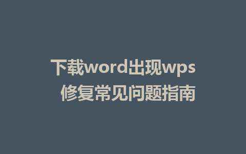 下载word出现wps  修复常见问题指南