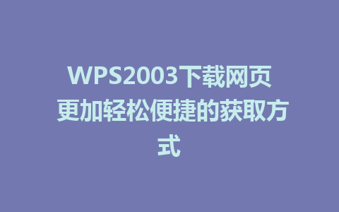 WPS2003下载网页 更加轻松便捷的获取方式