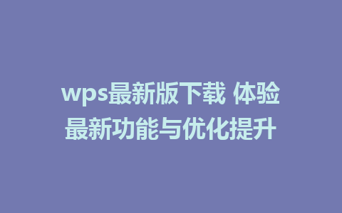 wps最新版下载 体验最新功能与优化提升