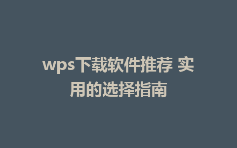 wps下载软件推荐 实用的选择指南