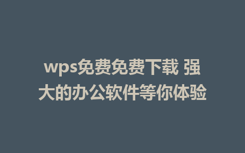 wps免费免费下载 强大的办公软件等你体验