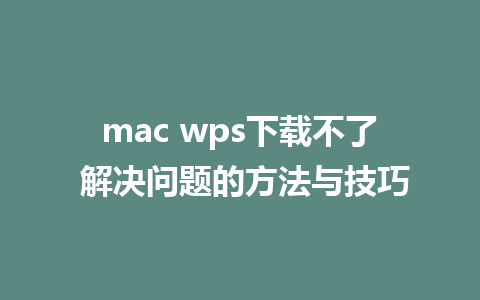 mac wps下载不了 解决问题的方法与技巧