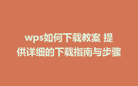 wps如何下载教案 提供详细的下载指南与步骤