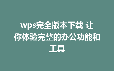 wps完全版本下载 让你体验完整的办公功能和工具