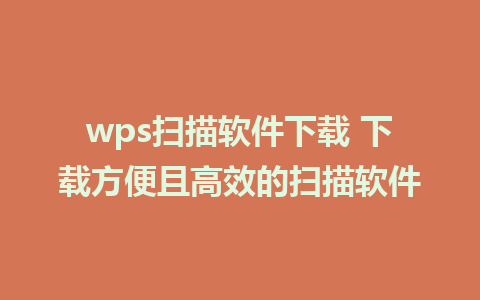 wps扫描软件下载 下载方便且高效的扫描软件