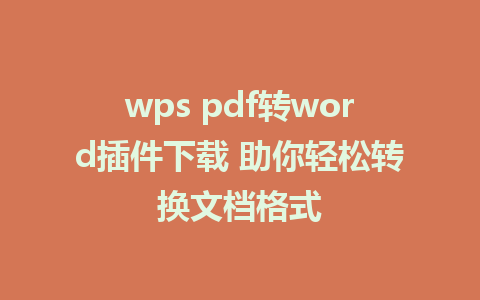 wps pdf转word插件下载 助你轻松转换文档格式