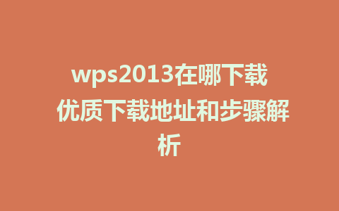 wps2013在哪下载 优质下载地址和步骤解析