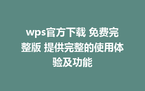 wps官方下载 免费完整版 提供完整的使用体验及功能