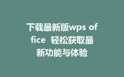 下载最新版wps office  轻松获取最新功能与体验