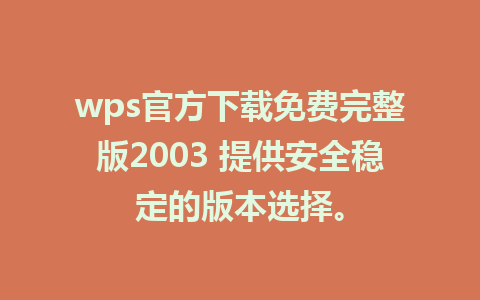 wps官方下载免费完整版2003 提供安全稳定的版本选择。