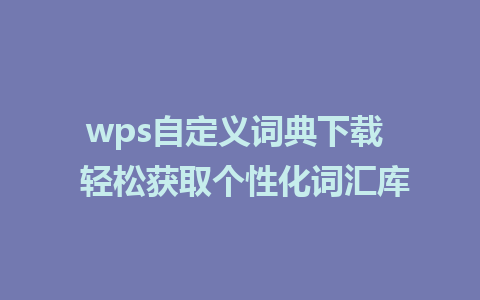 wps自定义词典下载  轻松获取个性化词汇库