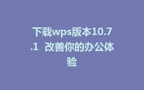 下载wps版本10.7.1  改善你的办公体验