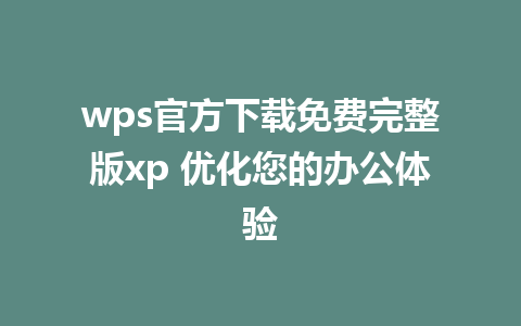 wps官方下载免费完整版xp 优化您的办公体验