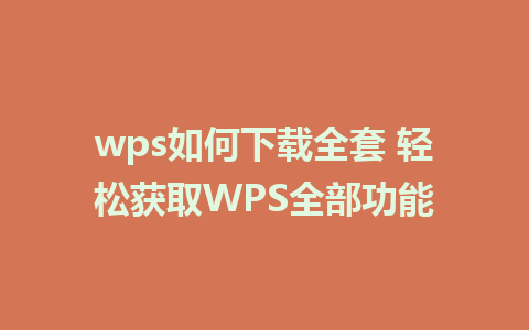 wps如何下载全套 轻松获取WPS全部功能