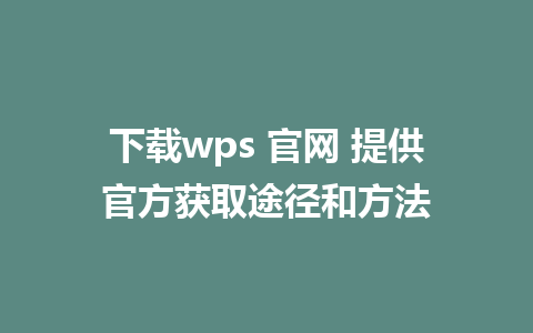 下载wps 官网 提供官方获取途径和方法