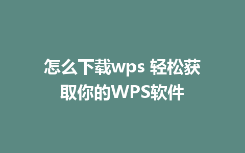 怎么下载wps 轻松获取你的WPS软件