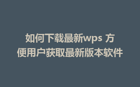 如何下载最新wps 方便用户获取最新版本软件