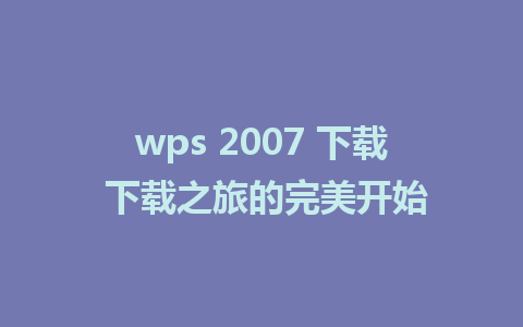 wps 2007 下载 下载之旅的完美开始