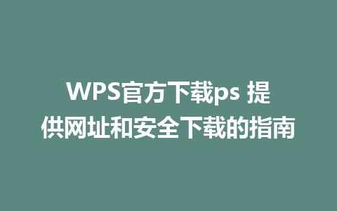 WPS官方下载ps 提供网址和安全下载的指南