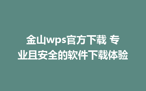 金山wps官方下载 专业且安全的软件下载体验