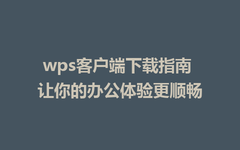 wps客户端下载指南 让你的办公体验更顺畅