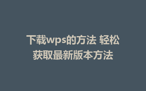 下载wps的方法 轻松获取最新版本方法