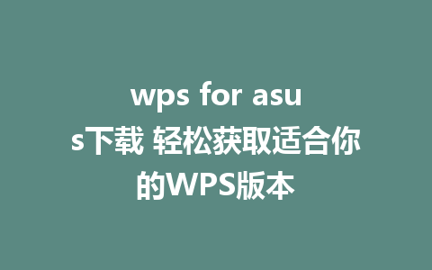 wps for asus下载 轻松获取适合你的WPS版本