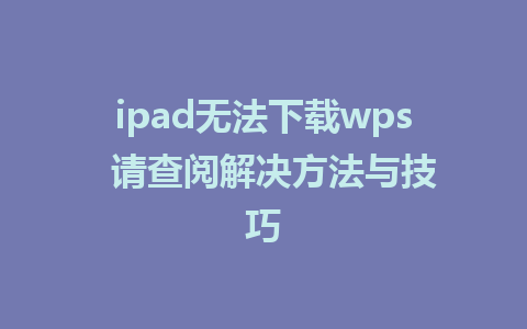 ipad无法下载wps  请查阅解决方法与技巧