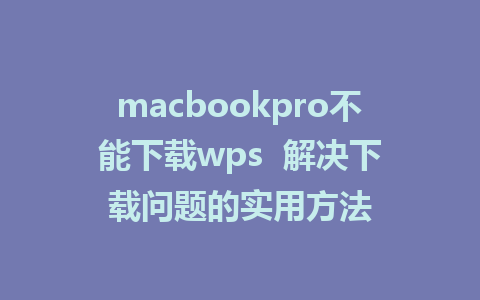 macbookpro不能下载wps  解决下载问题的实用方法