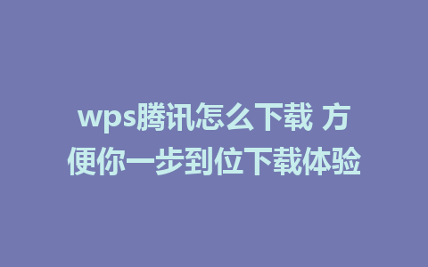 wps腾讯怎么下载 方便你一步到位下载体验