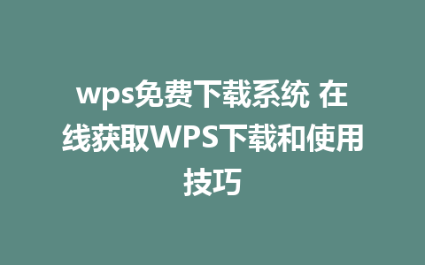 wps免费下载系统 在线获取WPS下载和使用技巧