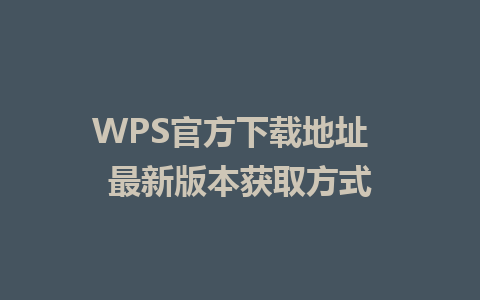 WPS官方下载地址  最新版本获取方式