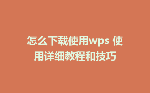 怎么下载使用wps 使用详细教程和技巧