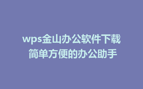 wps金山办公软件下载 简单方便的办公助手 