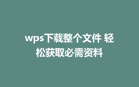 wps下载整个文件 轻松获取必需资料