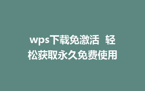 wps下载免激活  轻松获取永久免费使用