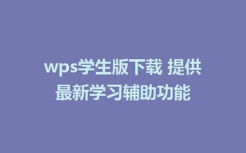 wps学生版下载 提供最新学习辅助功能