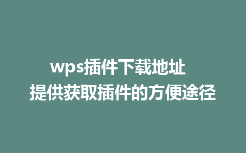 wps插件下载地址  提供获取插件的方便途径