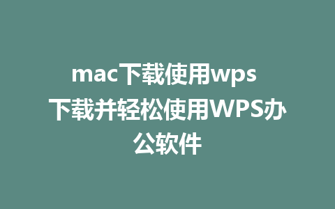 mac下载使用wps 下载并轻松使用WPS办公软件