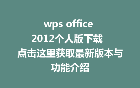 wps office 2012个人版下载  点击这里获取最新版本与功能介绍