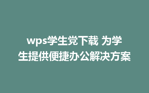 wps学生党下载 为学生提供便捷办公解决方案