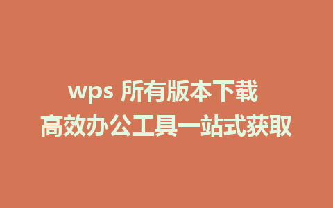 wps 所有版本下载 高效办公工具一站式获取