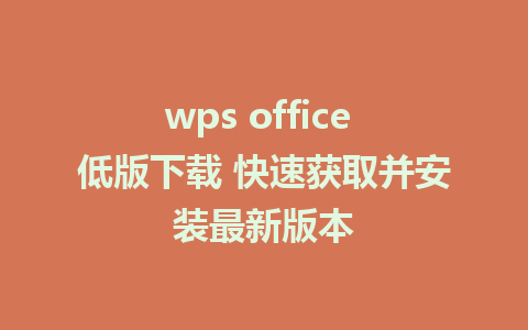 wps office 低版下载 快速获取并安装最新版本