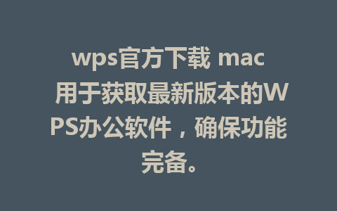 wps官方下载 mac 用于获取最新版本的WPS办公软件，确保功能完备。