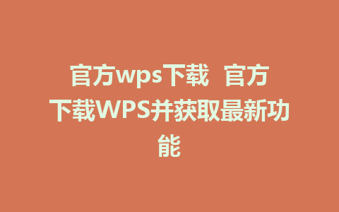 官方wps下载  官方下载WPS并获取最新功能