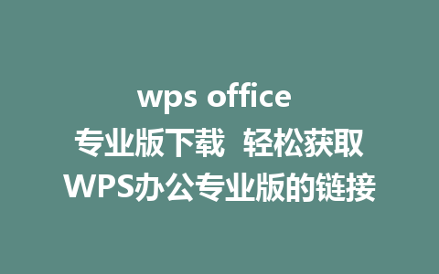 wps office 专业版下载  轻松获取WPS办公专业版的链接