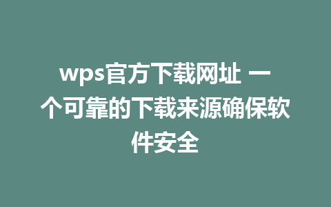 wps官方下载网址 一个可靠的下载来源确保软件安全